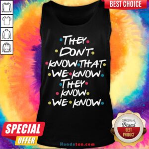 Good They Don’t Know That We Know They Know We Know Tank Top- Design By Handstee.com