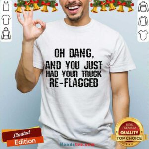Happy Oh Dang You Just Had Your Truck Re Flagged Shirt- Design By Handstee.com