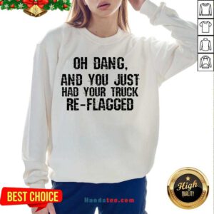 Happy Oh Dang You Just Had Your Truck Re Flagged Sweatshirt- Design By Handstee.com