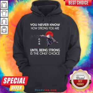 Happy Samurai You Never Know How Strong You Are Until Being Strong Is The Only Choice Hoodie- Design By Handstee.com