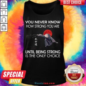Happy Samurai You Never Know How Strong You Are Until Being Strong Is The Only Choice Tank Top- Design By Handstee.com