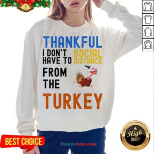 Happy Thankful I Don't Have To Social Distance From The Turkey Sweatshirt- Design By Handstee.com