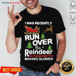 Hot I Was Recently Run Over By A Reindeer So Pardon Me For Moving Slower Christmas Shirt- Design By Handstee.com