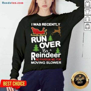 Hot I Was Recently Run Over By A Reindeer So Pardon Me For Moving Slower Christmas Sweatshirt- Design By Handstee.com