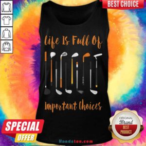 Hot Life Is Full Of Important Choices Golf Tank Top- Design By Handstee.com