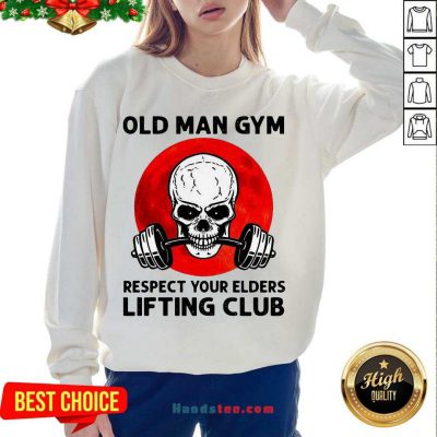 Hot Skull Old Man Gym Respect Your Elders Lifting Club Sweatshirt- Design By Handstee.com