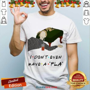 Nice I Don’t Even Have A Pla Shirt- Design By Handstee.com