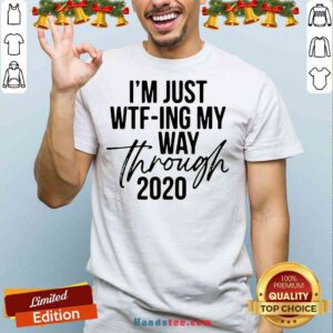 Nice I’m Just Wtf-ing My Way Through 2020 Shirt- Design By Proposetees.com
