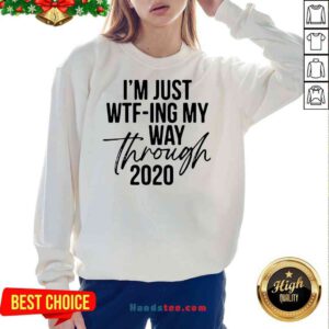 Nice I’m Just Wtf-ing My Way Through 2020 Sweatshirt- Design By Proposetees.com