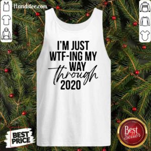 Nice I’m Just Wtf-ing My Way Through 2020 Tank-Top- Design By Proposetees.com