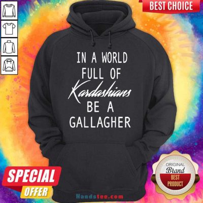 In A World Full Of Kardashians Be A Gallagher Hoodie- Design By Handstee.com