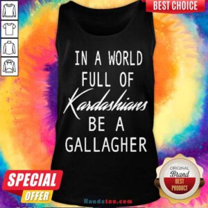 In A World Full Of Kardashians Be A Gallagher Tank-Top- Design By Handstee.com