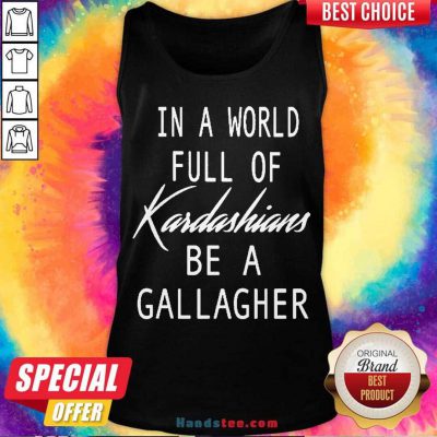 In A World Full Of Kardashians Be A Gallagher Tank-Top- Design By Handstee.com