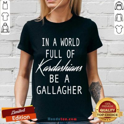 In A World Full Of Kardashians Be A Gallagher V-neck- Design By Handstee.com