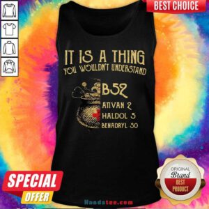 Nice It Is A Thing You Wouldnt Understand B52 Ativan 2 Haldol 5 Benadryl 50 Tank Top- Design By Handstee.com