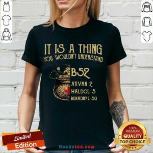 Nice It Is A Thing You Wouldnt Understand B52 Ativan 2 Haldol 5 Benadryl 50 V-neck- Design By Handstee.com
