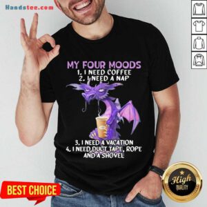 Nice Sweet Dragon My Four Moods I Need Coffee I Need A Nap I Need A Vacation I Need Duct Tape Rope And A Shovel Shirt- Design By Handstee.com