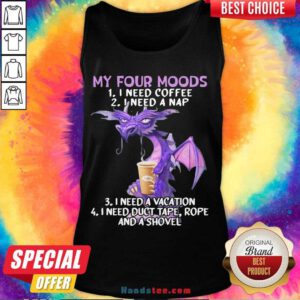Nice Sweet Dragon My Four Moods I Need Coffee I Need A Nap I Need A Vacation I Need Duct Tape Rope And A Shovel Tank Top- Design By Handstee.com