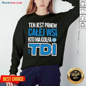 Nice Ten Jest Panem Calej Wsi Kto Ma Golfa Tdi Sweatshirt- Design By Handstee.com