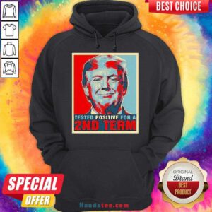 Nice Tested Positive For 2Nd Term Donald Trump Hoodie- Design By Handstee.com
