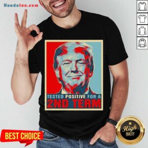 Nice Tested Positive For 2Nd Term Donald Trump Shirt- Design By Handstee.com