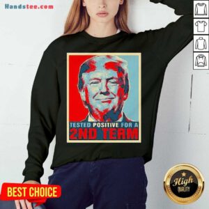 Nice Tested Positive For 2Nd Term Donald Trump Sweatshirt- Design By Handstee.com