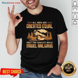 Official All Men Are Created Equal Only The Coolest Build Model Railways Shirt- Design By Handstee.com