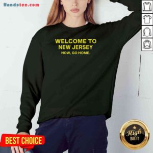 Official Welcome To New Jersey Now Go Home Sweatshirt- Design By Proposetees.com