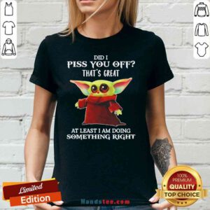 Original Baby Yoda Did I Piss You Off Thats Great At Least I Am Doing Something Right V-neck- Design By Proposetees.com