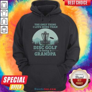 The Only Thing I Love More Than Disc Golf Is Being A Grandpa Hoodie- Design By Handstee.com
