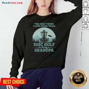 The Only Thing I Love More Than Disc Golf Is Being A Grandpa Sweatshirt- Design By Handstee.com