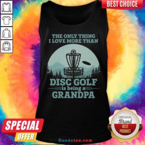 The Only Thing I Love More Than Disc Golf Is Being A Grandpa Tank-Top- Design By Handstee.com