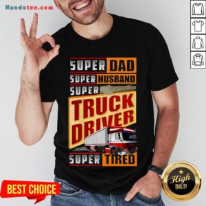 Original Trucker Super Dad Super Husband Super Truck Driver Super Tired Shirt- Design By Handstee.com