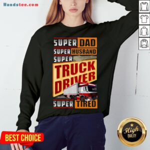 Original Trucker Super Dad Super Husband Super Truck Driver Super Tired Sweatshirt- Design By Handstee.com