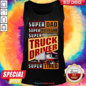 Original Trucker Super Dad Super Husband Super Truck Driver Super Tired Tank Top- Design By Handstee.com
