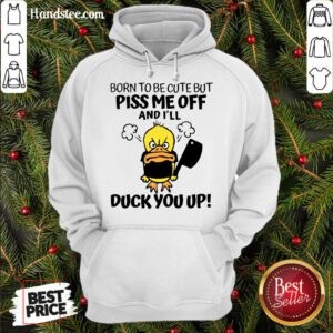 Perfect Born To Be Cute But Piss Me Off And I’ll Duck You Up Hoodie- Design By Handstee.com