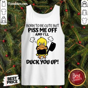Perfect Born To Be Cute But Piss Me Off And I’ll Duck You Up Tank Top- Design By Handstee.com