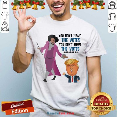 Hamilton You Don’t Have The Votes You Don’t Have The Votes Aha Ha Ha Shirt- Design By Handstee.com