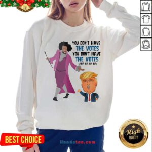 Hamilton You Don’t Have The Votes You Don’t Have The Votes Aha Ha Ha Sweatshirt- Design By Handstee.com
