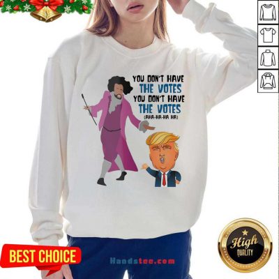 Hamilton You Don’t Have The Votes You Don’t Have The Votes Aha Ha Ha Sweatshirt- Design By Handstee.com