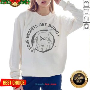 Your Neopets Are Dying Sweatshirt- Design By Handstee.com