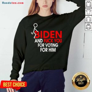 Premium Fuck Joe Biden And Fuck You For Voting For Him Sweatshirtdh