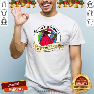 Premium How In The World Do I Rotate Text In Ms Paint Shirt- Design By Handstee.com