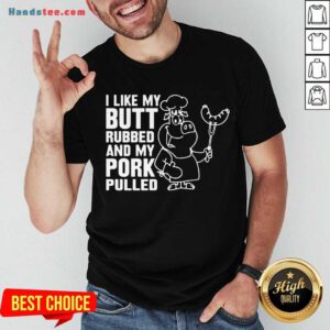 Premium I Like My Butt Rubbed And My Pork Pulled Shirt- Design By Handstee.com