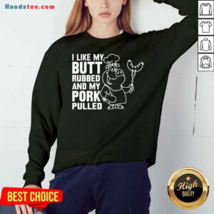 Premium I Like My Butt Rubbed And My Pork Pulled Sweatshirt- Design By Handstee.com