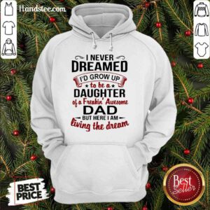 Premium I Never Dreamed I'd Grow Up Daughter Of A Freaking Awesome Dad Hoodie- Design By Proposetees.com