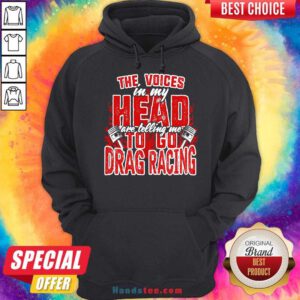 The Voices In My Head Are Telling Me To Go Drag Racing Hoodie- Design By Handstee.com