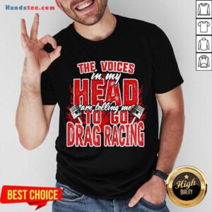 The Voices In My Head Are Telling Me To Go Drag Racing Shirt- Design By Handstee.com