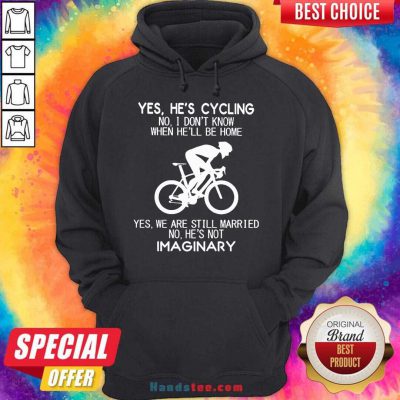 Yes He’s Cycling No I Don’t Know When He’ll Be Home Yes We Are Still Married No He’s Not Imaginary Hoodie- Design By Handstee.com