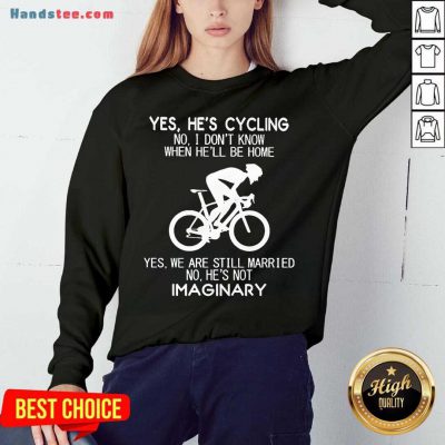 Yes He’s Cycling No I Don’t Know When He’ll Be Home Yes We Are Still Married No He’s Not Imaginary Sweatshirt- Design By Handstee.com